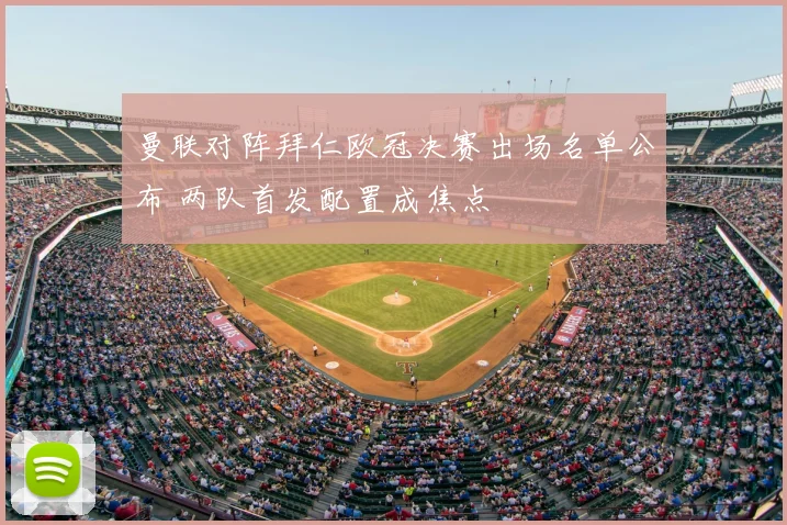 曼联对阵拜仁欧冠决赛出场名单公布 两队首发配置成焦点