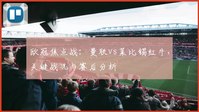 欧冠焦点战：曼联vs莱比锡红牛，关键战况与赛后分析