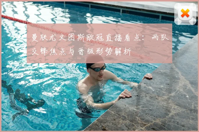 曼联尤文图斯欧冠直播看点：两队交锋焦点与晋级形势解析