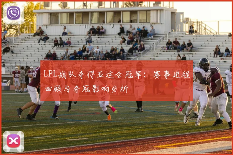 LPL战队夺得亚运会冠军：赛事进程回顾与夺冠影响分析