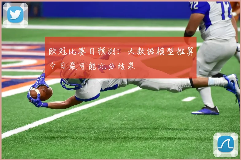 欧冠比赛日预测：大数据模型推算今日最可能比分结果