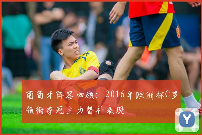 葡萄牙阵容回顾：2016年欧洲杯C罗领衔夺冠主力替补表现