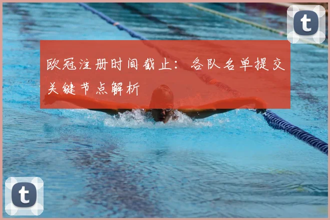 欧冠注册时间截止：各队名单提交关键节点解析