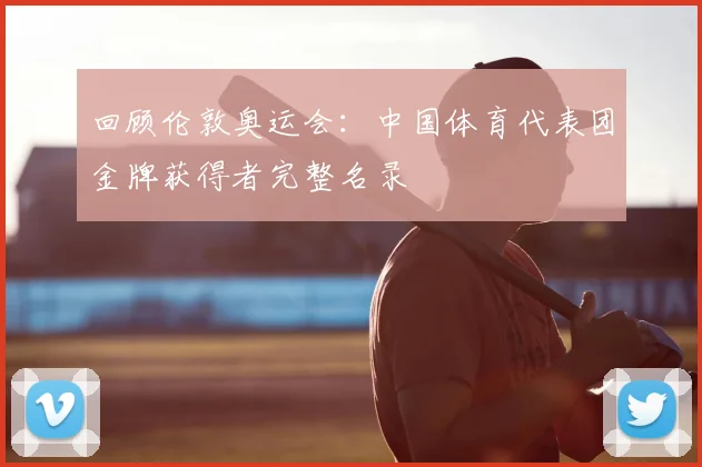 回顾伦敦奥运会：中国体育代表团金牌获得者完整名录